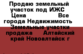 Продаю земельный  участок под ИЖС › Цена ­ 2 150 000 - Все города Недвижимость » Земельные участки продажа   . Алтайский край,Новоалтайск г.